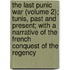 The Last Punic War (Volume 2); Tunis, Past And Present; With A Narrative Of The French Conquest Of The Regency