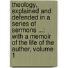 Theology, Explained and Defended in a Series of Sermons ...: with a Memoir of the Life of the Author, Volume 1 door Timothy Dwight