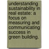 Understanding Sustainability In Real Estate: A Focus On Measuring And Communicating Success In Green Building. by G. Christopher Wedding