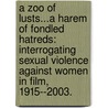 A Zoo Of Lusts...A Harem Of Fondled Hatreds: Interrogating Sexual Violence Against Women In Film, 1915--2003. door Deveryle James