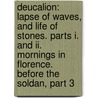 Deucalion: Lapse Of Waves, And Life Of Stones. Parts I. And Ii. Mornings In Florence. Before The Soldan, Part 3 by Lld John Ruskin