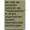 Die Rolle der Vereinten Nationen als "Friedensstifter" in einem anarchischen System internationaler Beziehungen door Thomas Braun