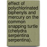 Effect Of Polychlorinated Biphenyls And Mercury On The Common Snapping Turtle (Chelydra Serpentina Serpentina). door Jeanette L. Schnars