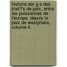 Histoire Abr G E Des Trait?'s De Paix, Entre Les Puissances De L'Europe, Depuis La Paix De Westphalie, Volume 4 door Frdric Schoell