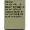 Learner Construction Of Task-In-Process: A Conversational Analytic Study Of Semiscripted Pair Work Interaction. door Lynette A. Brown