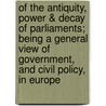 Of the Antiquity, Power & Decay of Parliaments; Being a General View of Government, and Civil Policy, in Europe by Thomas Rymer