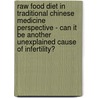 Raw Food Diet In Traditional Chinese Medicine Perspective - Can It Be Another Unexplained Cause of Infertility? door Kyle J. Norton