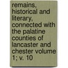 Remains, Historical and Literary, Connected with the Palatine Counties of Lancaster and Chester Volume 1; V. 10 door Manchester Chetham Society