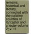Remains, Historical and Literary, Connected with the Palatine Counties of Lancaster and Chester Volume 2; V. 11