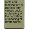 Roots and Ramification; Or Extracts from Various Books Explanatory of the Derivation or Meaning of Divers Words door Arthur John Knapp