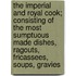 The Imperial And Royal Cook; Consisting Of The Most Sumptuous Made Dishes, Ragouts, Fricassees, Soups, Gravies