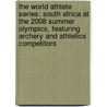 The World Athlete Series: South Africa at the 2008 Summer Olympics, Featuring Archery and Athletics Competitors door Robert Dobbie