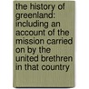 the History of Greenland: Including an Account of the Mission Carried on by the United Brethren in That Country by David Crantz