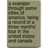 A Scamper Through Some Cities of America; Being a Record of a Three Months' Tour in the United States and Canada