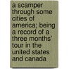 A Scamper Through Some Cities of America; Being a Record of a Three Months' Tour in the United States and Canada door Archibald Porteous