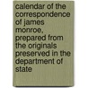Calendar of the Correspondence of James Monroe, Prepared from the Originals Preserved in the Department of State by James Monroe