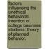 Factors Influencing The Unethical Behavioral Intention Of College Business Students: Theory Of Planned Behavior.