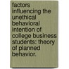 Factors Influencing The Unethical Behavioral Intention Of College Business Students: Theory Of Planned Behavior. by Cathileen E. Montesarchio