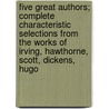 Five Great Authors; Complete Characteristic Selections from the Works of Irving, Hawthorne, Scott, Dickens, Hugo by William Landon Felter