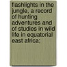 Flashlights in the Jungle, a Record of Hunting Adventures and of Studies in Wild Life in Equatorial East Africa; door Karl Georg Schillings