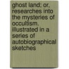 Ghost Land; Or, Researches Into The Mysteries Of Occultism. Illustrated In A Series Of Autobiographical Sketches door William Britten