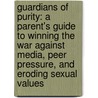 Guardians Of Purity: A Parent's Guide To Winning The War Against Media, Peer Pressure, And Eroding Sexual Values by Julie Hiramine