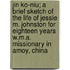 Jin Ko-Niu; A Brief Sketch of the Life of Jessie M. Johnston for Eighteen Years W.M.A. Missionary in Amoy, China