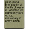 Jin Ko-Niu; A Brief Sketch of the Life of Jessie M. Johnston for Eighteen Years W.M.A. Missionary in Amoy, China door Meta L. Johnston
