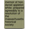 Memoir of Hon. Daniel Appleton White: Prepared Agreeably to a Resolution of the Massachusetts Historical Society by James Walker