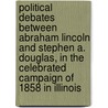 Political Debates Between Abraham Lincoln and Stephen A. Douglas, in the Celebrated Campaign of 1858 in Illinois door Abraham Lincoln
