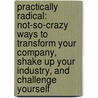 Practically Radical: Not-So-Crazy Ways to Transform Your Company, Shake Up Your Industry, and Challenge Yourself door William C. Taylor