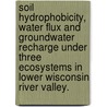 Soil Hydrophobicity, Water Flux And Groundwater Recharge Under Three Ecosystems In Lower Wisconsin River Valley. door Mario L. Flores Mangual