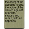 The Christ of the Apostles' Creed; The Voice of the Church Against Arianism, Strauss and Renan, with an Appendix door William Anderson Scott