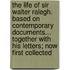 The Life of Sir Walter Ralegh. Based on Contemporary Documents... Together with His Letters; Now First Collected