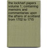 The Lockhart Papers Volume 1; Containing Memoirs and Commentaries Upon the Affairs of Scotland from 1702 to 1715 by George Lockhart