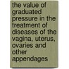 The Value of Graduated Pressure in the Treatment of Diseases of the Vagina, Uterus, Ovaries and Other Appendages by Nathan Bozeman