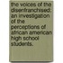 The Voices Of The Disenfranchised: An Investigation Of The Perceptions Of African American High School Students.