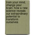 Train Your Mind, Change Your Brain: How A New Science Reveals Our Extraordinary Potential To Transform Ourselves