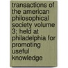 Transactions of the American Philosophical Society Volume 3; Held at Philadelphia for Promoting Useful Knowledge by Philosop American Philosophical Society