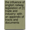 the Influence of English Railway Legislation of [!] Trade and Industry: with an Appendix of Tracts and Documents door James Morrison