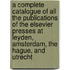 A Complete Catalogue of All the Publications of the Elsevier Presses at Leyden, Amsterdam, the Hague, and Utrecht