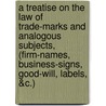 A Treatise on the Law of Trade-Marks and Analogous Subjects, (Firm-Names, Business-Signs, Good-Will, Labels, &C.) by William Henry Browne