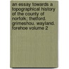 An Essay Towards a Topographical History of the County of Norfolk; Thetford. Grimeshou. Wayland. Forehoe Volume 2 by Francis Blomefield