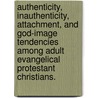Authenticity, Inauthenticity, Attachment, And God-Image Tendencies Among Adult Evangelical Protestant Christians. by Joseph R. Radzevick
