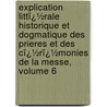 Explication Littï¿½Rale Historique Et Dogmatique Des Prieres Et Des Cï¿½Rï¿½Monies De La Messe, Volume 6 by Pierre Antoine Lebrun