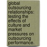 Global Outsourcing Relationships: Testing The Effects Of Culture And Market Pressures On Outsourcing Performance. door Alaka N. Rao