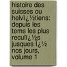 Histoire Des Suisses Ou Helvï¿½Tiens: Depuis Les Tems Les Plus Reculï¿½S Jusques Ï¿½ Nos Jours, Volume 1 door Paul Henri Mallet
