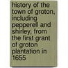 History of the Town of Groton, Including Pepperell and Shirley, from the First Grant of Groton Plantation in 1655 door Caleb Butler