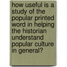How useful is a Study of the popular printed word in helping the historian understand popular culture in general? door Marion Luger