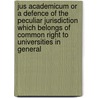 Jus Academicum or a Defence of the Peculiar Jurisdiction Which Belongs of Common Right to Universities in General door John Colbatch